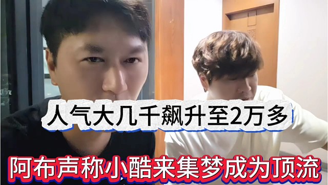 阿布声称小酷来集梦成为了顶流，人气大几千飙升至2万