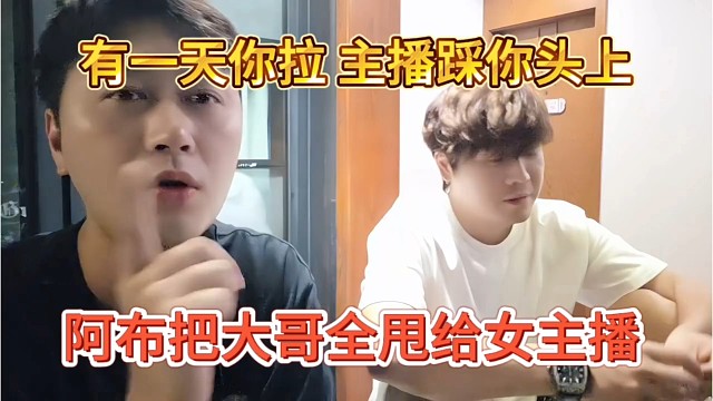 阿布把大哥全甩给女主播，有一天你拉了，主播踩你头上
