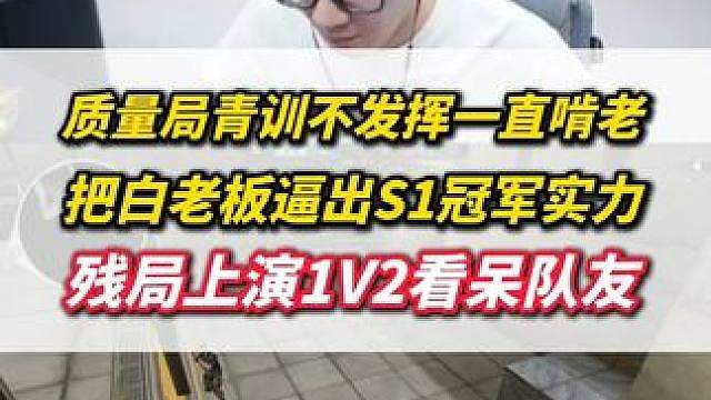质量局青训不发挥一直啃老，直接把白老板逼出S1冠军实力，上演残局1V2看呆队友