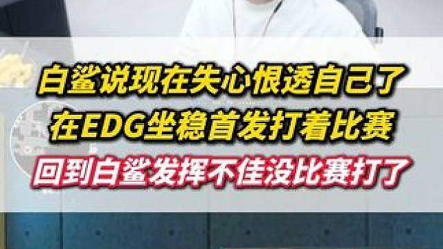 白鲨说现在失心恨透自己了，在EDG坐稳首发打着比赛，回到白鲨没发挥好打不了比赛了