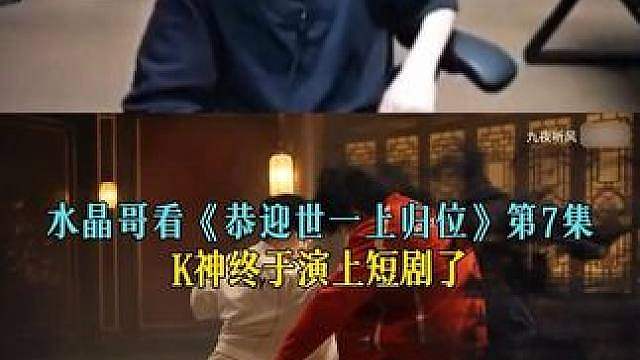 水晶哥看《恭迎世一上归位》第7集，K神终于演上短剧了