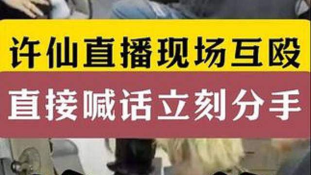 许仙直播和仙嫂互殴！打完直接喊话分手！