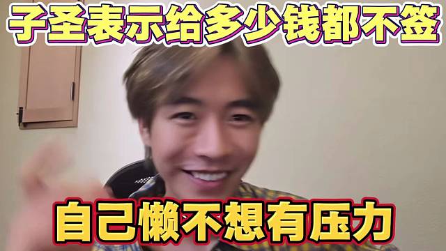 子圣表示给多少钱都不签约 自己懒不想有压力