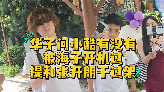 华子问小酷有没有被海子开机过提和张开朗干过架