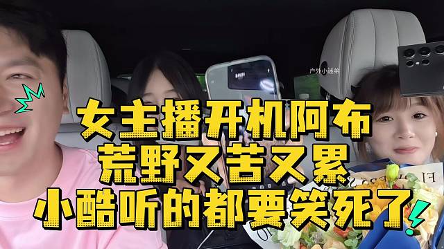 女主播开机阿布荒野又苦又累小酷听的都要笑死了
