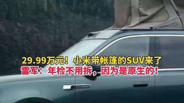 售价29.99万元！小米带车顶帐篷的SUV来了，雷军：自带电动升降顶舱系统，年检不用拆，因为是原生的