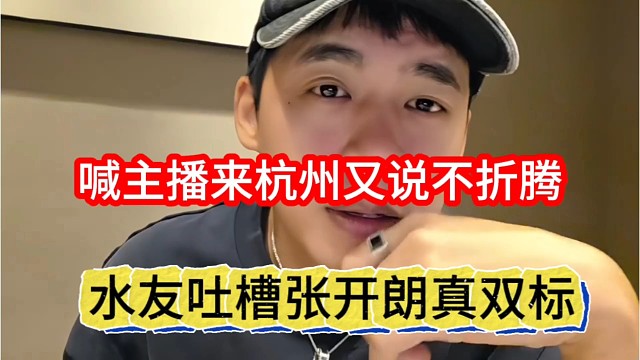 水友吐槽张开朗双标，喊主播来杭州又说不折腾