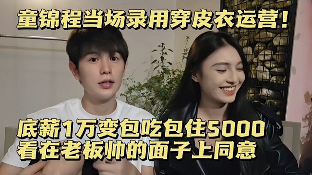 童锦程当场录用穿皮衣运营！底薪1万变包吃包住5000，看在老板帅的面子上同意