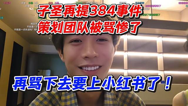 子圣再提384事件！策划团队被骂惨了！再骂下去要上小红书了
