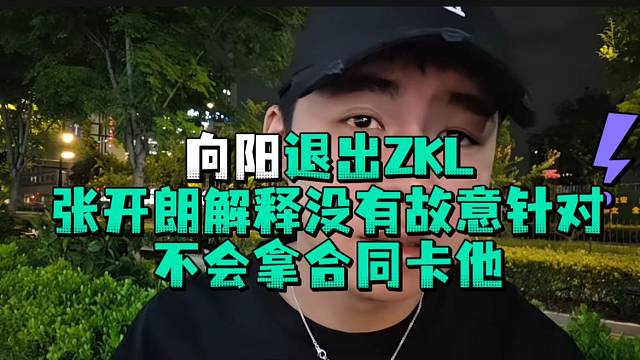 向阳退出ZKL张开郎解释没有故意针对不会拿合同卡他