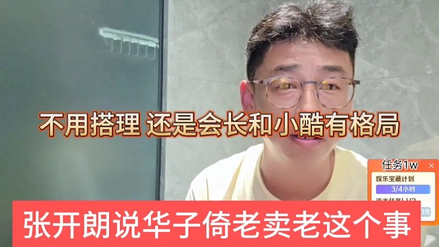 张开朗说华子倚老卖老这个事，不用搭理，还是会长和小酷有格局