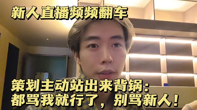 新人直播频频翻车，策划主动站出来背锅：都骂我就行了，别骂新人！