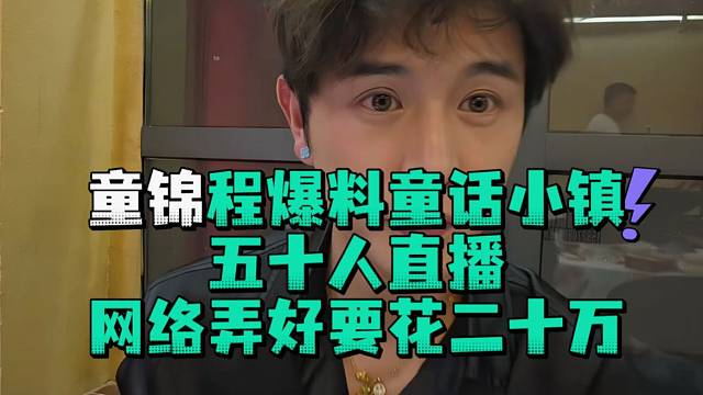 童锦程爆料童话小镇五十人直播网络弄好要花二十万