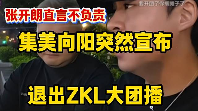 集美向阳突然宣布退出ZKL大团播，张开朗怒斥不负责任！