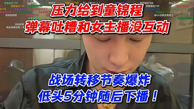 压力给到童锦程！弹幕吐糟和女主播没互动！战场转移节奏爆炸低头5分钟随后下播
