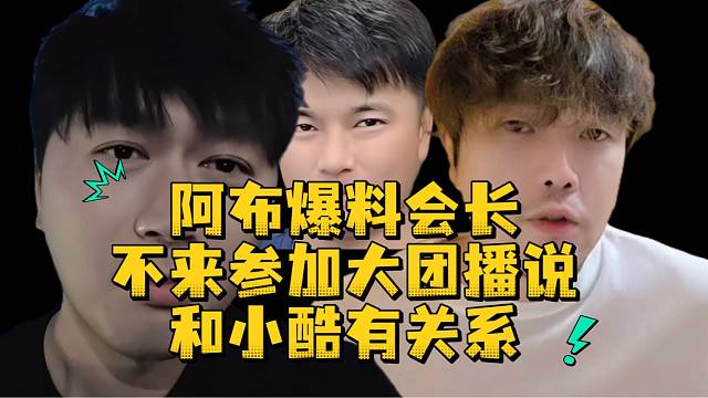 阿布爆料会长不来参加大团播说和小酷有关系