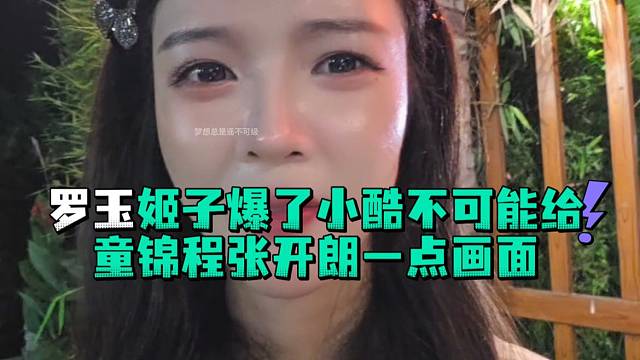 罗玉姬子爆了小酷不可能给童锦程张开郎一点画面