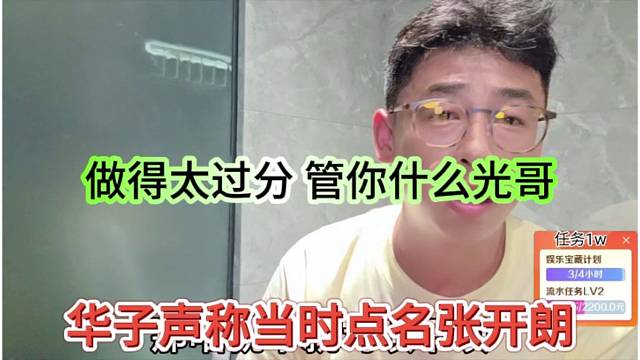 华子声称当时点名张开朗，做得太过分，管你什么光哥