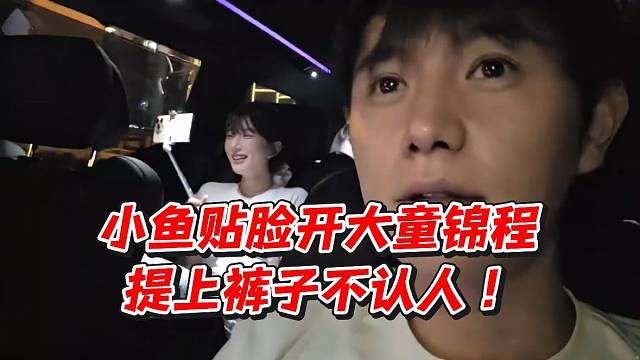 小鱼贴脸开大童锦程！提上裤子不认人