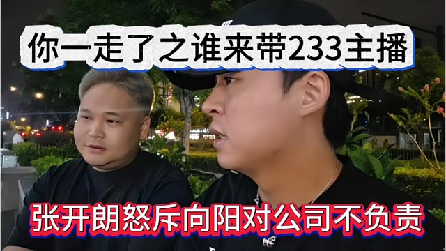 张开朗怒次向阳对公司不负责任，你一走了之，谁来带233主播