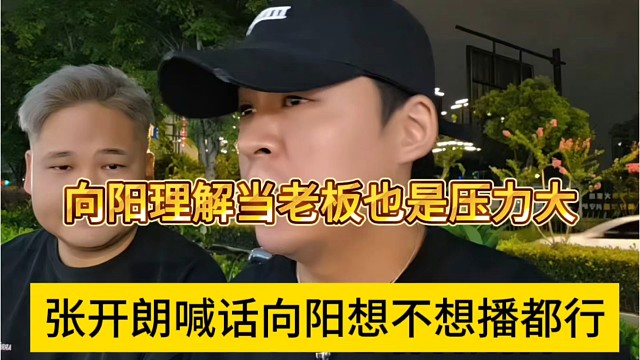 张开朗喊话向阳不想播也没问题，向阳理解当老板不容易压力大