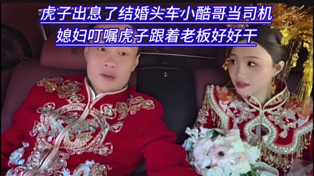 虎子出息了结婚头车小酷哥当司机，媳妇叮嘱虎子跟着老板好好干。
