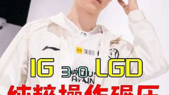 IGvsLGD赛后简评：纯粹操作碾压，IG锁定冒泡赛名额！