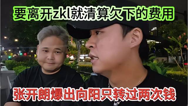 张开朗爆出向阳只给过两次钱，要离开zkl就得清算欠下的费用
