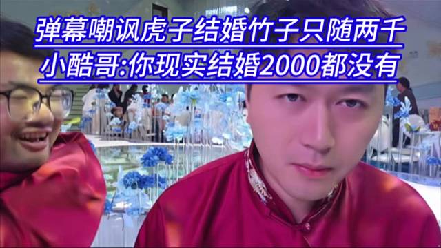 弹幕嘲讽虎子结婚竹子只随两千，小酷哥:你现实结婚2000都没有。