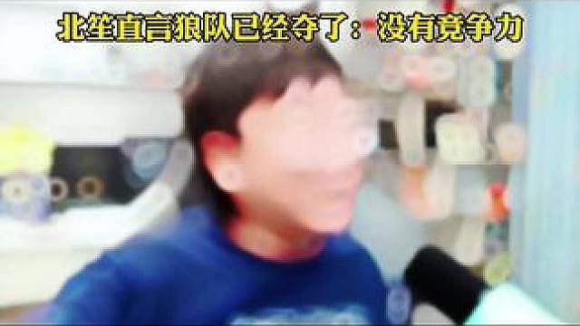 北笙直言决赛狼队已经夺冠了：根本没有竞争力