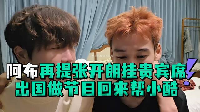 阿布再提张开郎挂贵宾席出国做节目回来帮小酷
