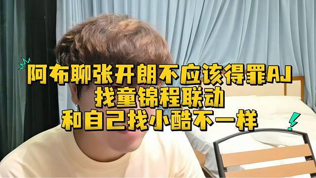 阿布聊张开朗不应该得罪AJ找童锦程联动和自己找小酷不一样