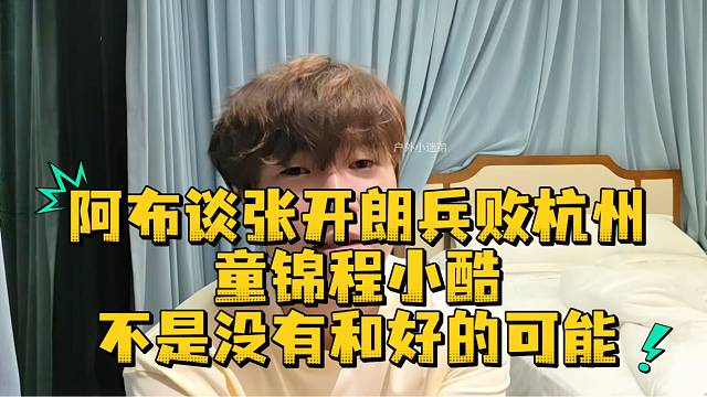 阿布谈张开朗兵败杭州童锦程小酷不是没有和好的可能
