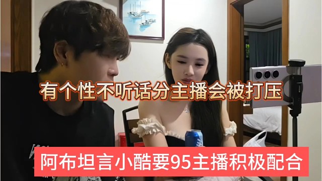 阿布坦言小酷要95主播积极配合，有个性不听话的主播会被打压