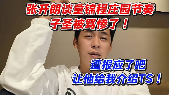 张开朗谈童锦程庄园节奏！子圣被骂惨了遭报应了吧！让他给我介绍TS
