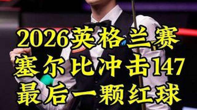 2026英格兰赛，塞尔比疯狂冲击147，最后一颗红球太离谱了