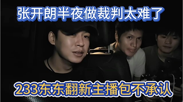 233东东翻新主播包不承认，张开朗半夜做裁判，这老板太难了。