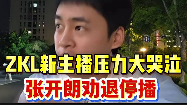 ZKL新主播压力大泪崩想退出，张开朗劝退停播！