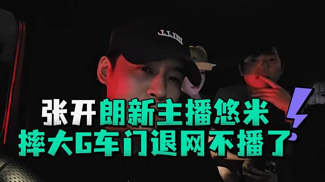 张开郎新主播悠米摔大G车门退网不播了