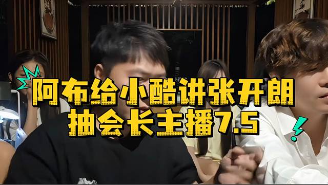 阿布给小酷讲张开朗抽会长主播7.5