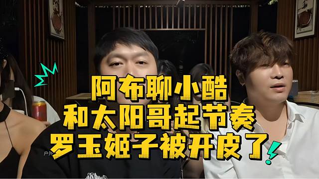 阿布聊小酷和太阳哥起节奏罗玉姬子被开皮了