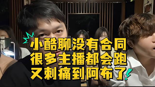 小酷聊没有合同很多主播都会跑又刺痛到阿布了