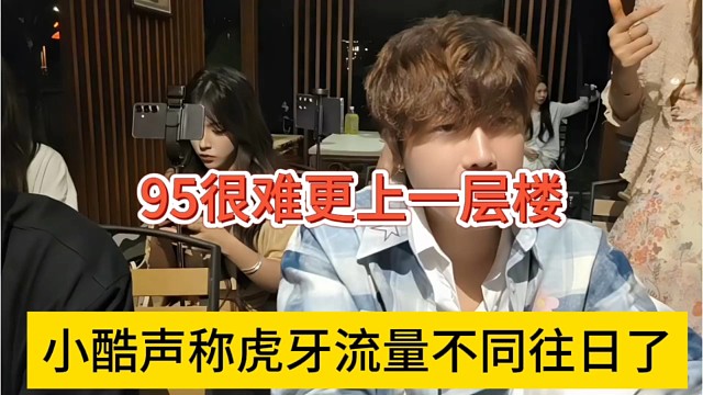 小酷声称虎牙流量不同往日了，95很难更上一层楼