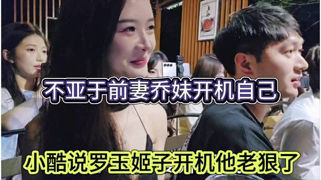 小酷说罗玉姬子开机老狠了，不亚于前妻乔妹开机我