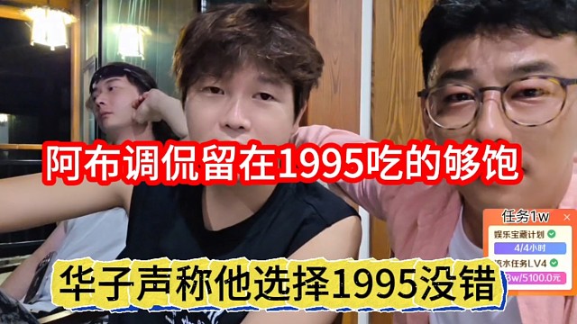 华子声称他选择1995没错，阿布调侃留在1995吃的够饱