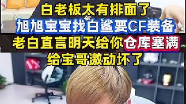 白老板排面拉满！旭旭宝宝找白鲨要CF装备，老白直言明天给你仓库塞满！给宝哥激动坏了