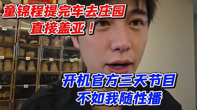 童锦程提完车去庄园直接盖亚！开机官方三天节目不如我随性播