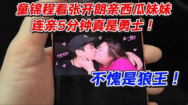 童锦程看张开朗亲西瓜妹妹！连亲5分钟真是勇士不愧是狼王