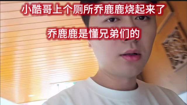 小酷哥上个厕所乔鹿鹿烧起来了，乔鹿鹿是懂兄弟们的。