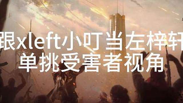 跟Xleft小叮当左梓轩单挑受害者视角 压迫感拉满了